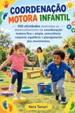 Coordenação Motora Infantil: 100 atividades destinadas ao desenvolvimento da coordenação motora fina e ampla, consciência corporal, equilíbrio e planejamento dos movimentos