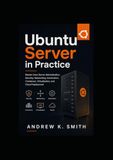 Ubuntu Server in Practice: Master Linux Server Administration, Security, Networking, Automation, Containers, Virtualization, and Cloud Deployment