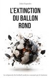 L'EXTINCTION DU BALLON ROND: Le crépuscule du football moderne consumé par le business - Essai sur la dérive du football : FIFA, business, argent