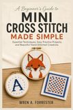 Mini Cross Stitch Made Simple: A Beginner's Guide to Essential Techniques, Easy Practice Projects, and Beautiful Hand-Stitched Creations