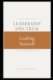 The Leadership Spectrum: Leading Yourself: The Leader in the Mirror—Building Discipline, Self-Awareness, and Intentional Leadership