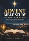 ADVENT BIBLE STUDY FOR TEENS: A 25-Day Guide to Explore the Christmas Story, Understand Scripture, Deepen Your Faith, and Celebrate Jesus