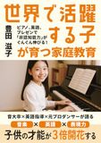 世界で活躍する子”が育つ家庭教育: ピアノ・英語・プレゼンで、非認知能力がぐんぐん伸びる！