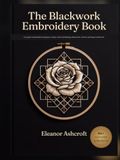The Blackwork Embroidery Book: A Complete Visual Guide from Beginner to Expert - Real Tonal Shading, Stitches & 80+ Patterns and Projects in Full Color