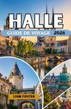 HALLE GUIDE DE VOYAGE 2026: Le joyau culturel caché de l'Allemagne. Une ville imprégnée d'histoire et d'harmonie. Là où s'unissent la grandeur historique, l'héritage artistique et le charme des rives.