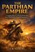 The Parthian Empire: A Complete History of Ancient Persia’s Rise From Tribal Revolt to Regional Superpower