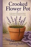 CROOKED FLOWER POT: A CHRISTIAN INSPIRATIONAL STORY OF HEALING AND HOLISTIC LIVING