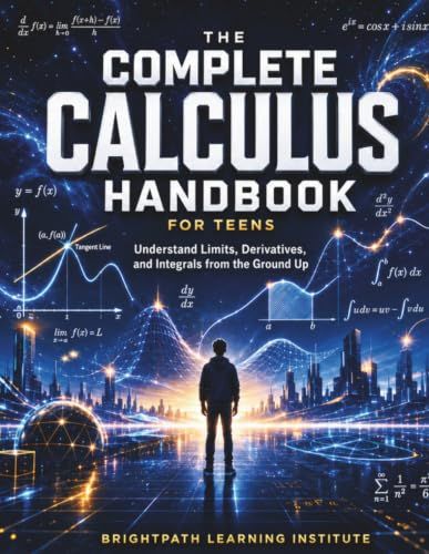 THE COMPLETE CALCULUS HANDBOOK FOR TEENS: Understand Limits, Derivatives, and Integrals from the Ground Up