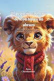 El pequeño cachorro de león busca un abrazo: Una historia tierna sobre el amor, la aceptación y la búsqueda del lugar al que perteneces