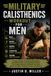 MILITARY CALISTHENICS WORKOUT FOR MEN: Forging a Lifetime of Unshakeable Strength, Unbreakable Joints, and Unyielding Character,The Complete System to ... Your Mind, and Build a Legacy of Resilience