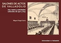 SALONES Ediciones Universidad de Valladolid SALONES DE ACTOS DE VALLADOLID. CINE, TEATRO Y ACTIVIDADES CULTURALES, AYER Y HOY