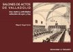 SALONES Ediciones Universidad de Valladolid SALONES DE ACTOS DE VALLADOLID. CINE, TEATRO Y ACTIVIDADES CULTURALES, AYER Y HOY