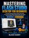 MASTERING Flashforge MASTERING FLASH STUDIO DESKTOP FOR BEGINNERS: A Practical Guide to Slicing, Printer Setup, First-Layer Success, Supports, Materials, Updates, and Troubleshooting Failed Prints
