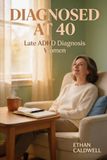 Diagnosed at 40: The Late-Diagnosis Guide for Women Who Finally Understand Why Life Felt So Hard, to Grieve, Forgive Yourself, and Build a Life That Fits Your ADHD Brain