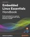Embedded Packt Publishing Embedded Linux Essentials Handbook: Build embedded Linux systems and real-world apps with Yocto, Buildroot, and RPi