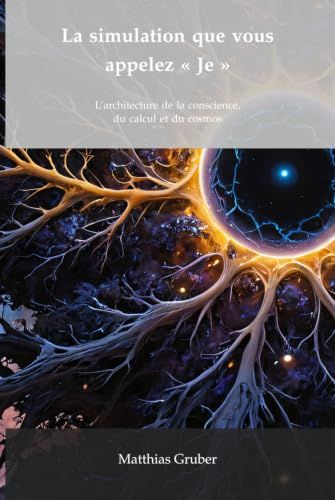 La simulation que vous appelez « Je »: L'architecture de la conscience, du calcul et du cosmos