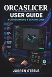 ORCASLICER ORCASLICER User Guide for Beginners & Seniors 2026