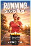 Running Starts Here: A Friendly Start-to-Finish Guide for New Runners