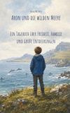 Aron und die wilden Meere: Ein Tagebuch über Freiheit, Familie und große Entdeckungen