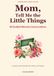 Mom, Tell Me the Little Things: 60 Guided Memory Conversations to Capture Her Everyday Life, Choices, and Stories