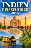 INDIEN REISEFÜHRER 2027: Städte, Kultur, Kulinarik und verborgene Wunder entdecken