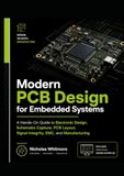 Modern PCB Design for Embedded Systems: A Hands-On Guide to Electronic Design, Schematic Capture, PCB Layout, Signal Integrity, EMC, and Manufacturing