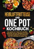 Heißluftfritteuse und One Pot Kochbuch: Das große 2-in-1-Buch mit schnellen, fettarmen Airfryer-Rezepten für extra knusprige Ergebnisse und einfachen One-Pot-Gerichten für jeden Tag.