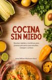 Cocina Sin Miedo: Recetas rápidas y nutritivas para jóvenes peruanos que estudian, trabajan o ambos, sin complicaciones y sin batidora