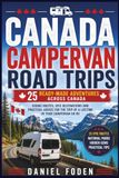 CANADA CAMPERVAN ROAD TRIPS: 25 Ready-Made Adventures Across Canada BRITISH COLUMBIA, THE ROCKIES, THE PRAIRIES, ONTARIO, QUÉBEC, THE MARITIMES AND NEWFOUNDLAND