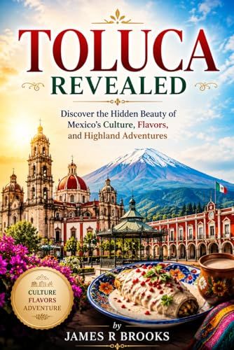 TOLUCA REVEALED: Discover the Hidden Beauty of Mexico’s Culture, Flavors, and Highland Adventures