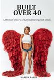 Built Over 40: A Woman’s Story of Getting Strong, Not Small: You're Not Late, Just Right on Time