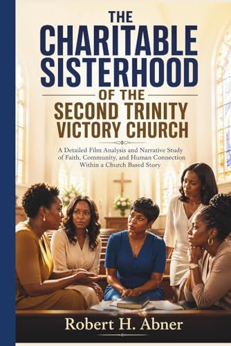 THE CHARITABLE SISTERHOOD OF THE SECOND TRINITY VICTORY CHURCH: A Detailed Film Analysis and Narrative Study of Faith, Community, and Human Connection Within a Church Based Story