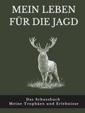 Mein Leben für die Jagd: Das Schussbuch Meine Trophäen und Erlebnisse