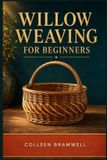WILLOW Independently Published Willow Weaving for Beginners: A Step-by-Step Guide to Understanding Willow, Learning Core Techniques, and Weaving Your First Sturdy Baskets