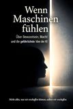 Wenn Maschinen fühlen: Über Bewusstsein, Macht und die gefährlichste Idee der KI