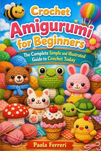 Crochet Amigurumi for Beginners: The Complete Simple and Illustrated Guide to Crochet Today