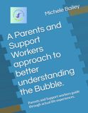 A Parents and Support Workers approach to better understanding the Bubble.: Parents and Support workers guide through actual life experiences.