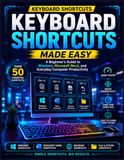 Keyboard Shortcuts Made Easy: A Beginner's Guide to Windows, Microsoft Word, and Everyday Computer Productivity