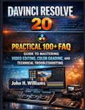 DAVINCI RESOLVE 20 PRACTICAL 100+ FAQ GUIDE TO MASTERING VIDEO EDITING, COLOR GRADING, AND TECHNICAL TROUBLESHOOTING