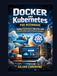 Docker and Kubernetes for Beginners: Deploy Containers Like a Pro with Visual Guides and Practical Examples