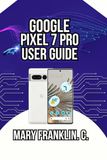 Google Pixel 7 Pro User Guide: Battery Optimization, Advanced Features, and Hidden Settings
