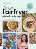 L'art de l'airfryer - Plats du soir express: Plats du soir express - 101 recettes pour toute la famille