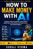 How AI How to Make Money with AI: A Beginner's Guide to Freelancing, Content Creation, Digital Products, Online Business, and Passive Income Using Artificial Intelligence