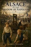 Alsace under the Shadow of Napoleon: A Novel of Friendship and War in Napoleonic Alsace (Book One of the Jean-Luc & Anna Lise Trilogy)