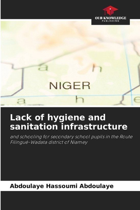 Lack Our Knowledge Publishing Lack of hygiene and sanitation infrastructure: and schooling for secondary school pupils in Route Filingué-Wadata district of Niamey Paperback
