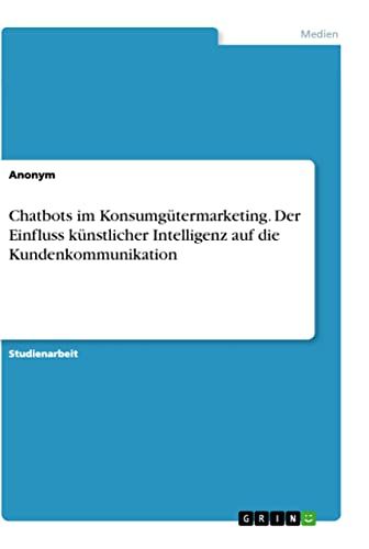 Chatbots GRIN Publishing GmbH Chatbots im Konsumgütermarketing. Der Einfluss künstlicher Intelligenz auf die Kundenkommunikation Paperback