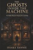THE GHOSTS INSIDE THE MACHINE: The Hidden Blueprint Shaping Your Leadership