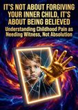 It's Not About Forgiving Your Inner Child, It's About Being Believed: Understanding Childhood Pain as Needing Witness, Not Absolution