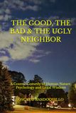 THE GOOD, THE BAD & THE UGLY NEIGHBOR: A Cosmic Comedy of Human Nature, Psychology and Legal Wisdom