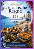 Authentische Griechische Rezepte – 128 Mediterrane Klassiker